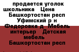 продается уголок школьника › Цена ­ 6 000 - Башкортостан респ., Уфимский р-н, Федоровка д. Мебель, интерьер » Детская мебель   . Башкортостан респ.